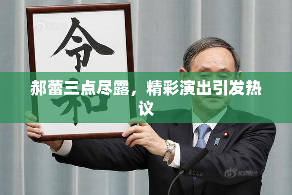 郝蕾三点尽露，精彩演出引发热议