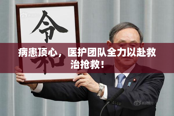 病患顶心，医护团队全力以赴救治抢救！