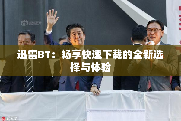 迅雷BT：畅享快速下载的全新选择与体验