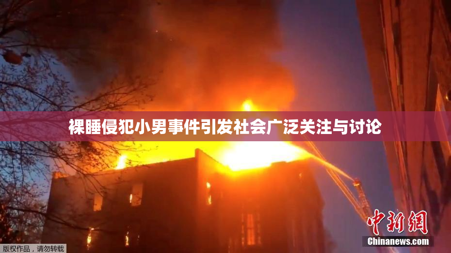 裸睡侵犯小男事件引发社会广泛关注与讨论