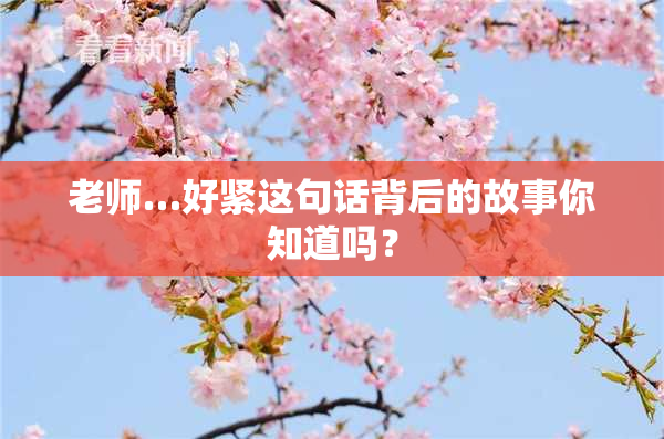 老师…好紧这句话背后的故事你知道吗？
