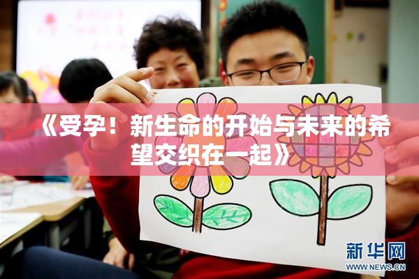 《受孕！新生命的开始与未来的希望交织在一起》