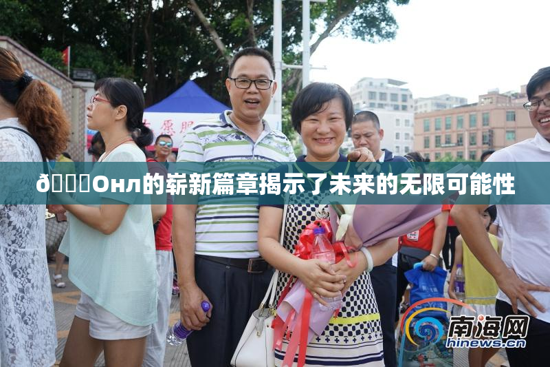 🐔Oнл的崭新篇章揭示了未来的无限可能性