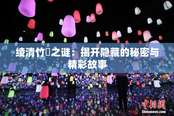 绫清竹婬之谜：揭开隐藏的秘密与精彩故事