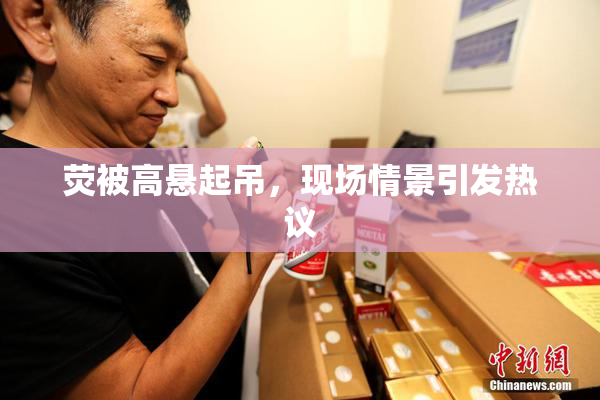 荧被高悬起吊，现场情景引发热议
