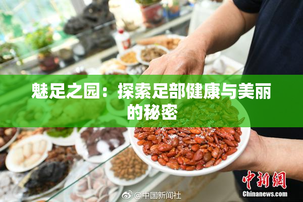 魅足之园：探索足部健康与美丽的秘密