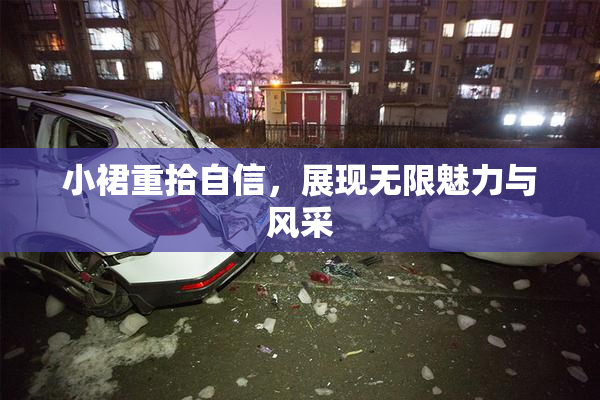 小裙重拾自信，展现无限魅力与风采