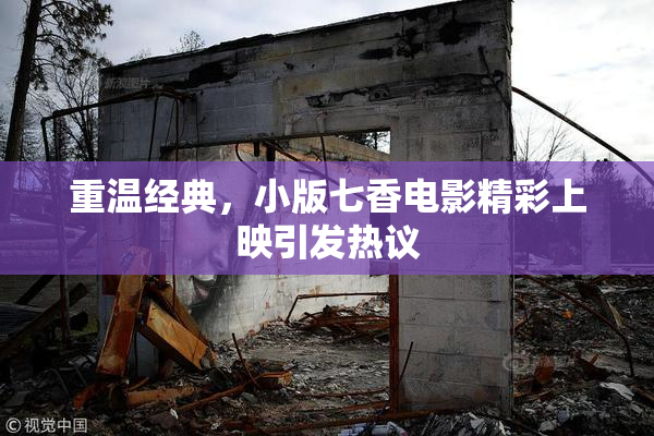重温经典，小版七香电影精彩上映引发热议