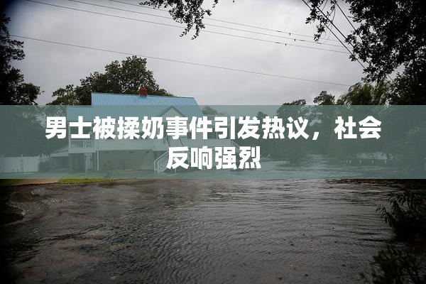 男士被揉奶事件引发热议，社会反响强烈