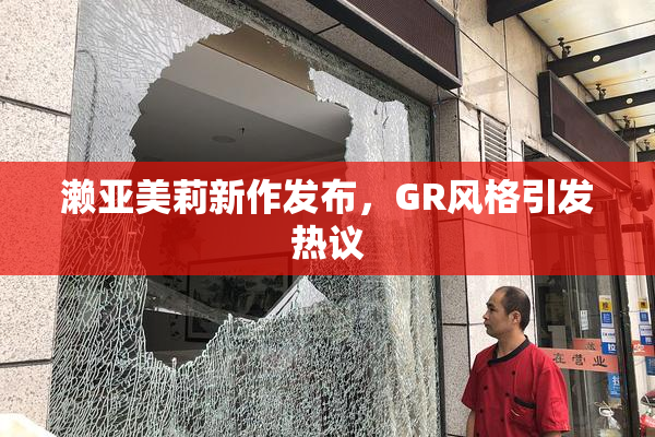 濑亚美莉新作发布，GR风格引发热议