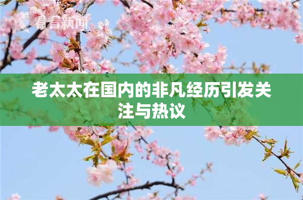 老太太在国内的非凡经历引发关注与热议