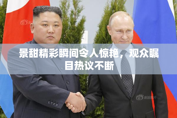 景甜精彩瞬间令人惊艳，观众瞩目热议不断