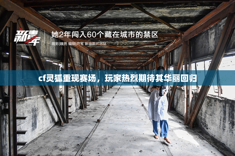 cf灵狐重现赛场，玩家热烈期待其华丽回归
