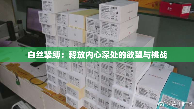 白丝紧缚：释放内心深处的欲望与挑战