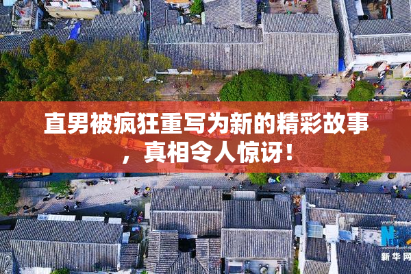 直男被疯狂重写为新的精彩故事，真相令人惊讶！