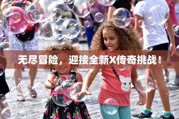 无尽冒险，迎接全新X传奇挑战！