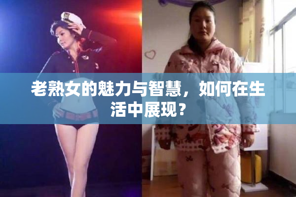 老熟女的魅力与智慧，如何在生活中展现？