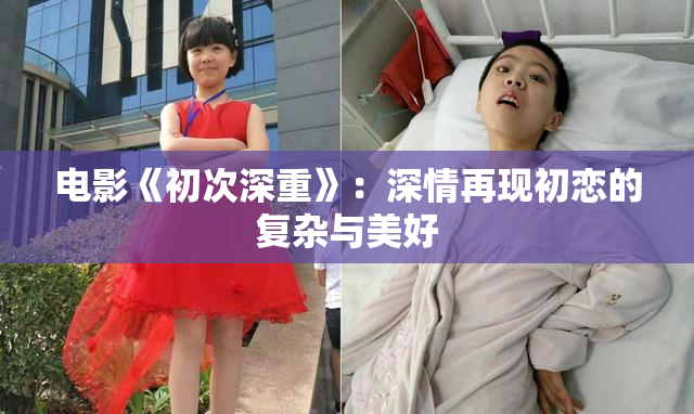 电影《初次深重》：深情再现初恋的复杂与美好