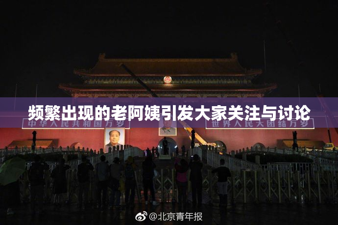 频繁出现的老阿姨引发大家关注与讨论