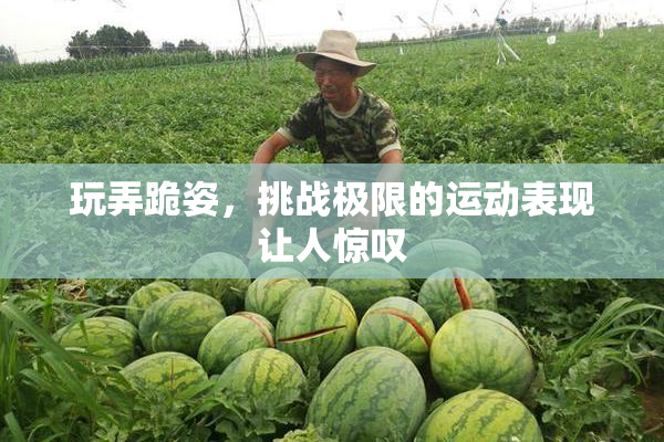 玩弄跪姿，挑战极限的运动表现让人惊叹