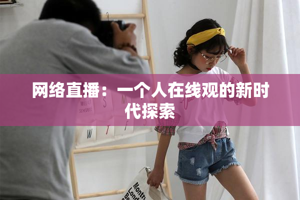 网络直播：一个人在线观的新时代探索