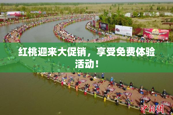 红桃迎来大促销，享受免费体验活动！