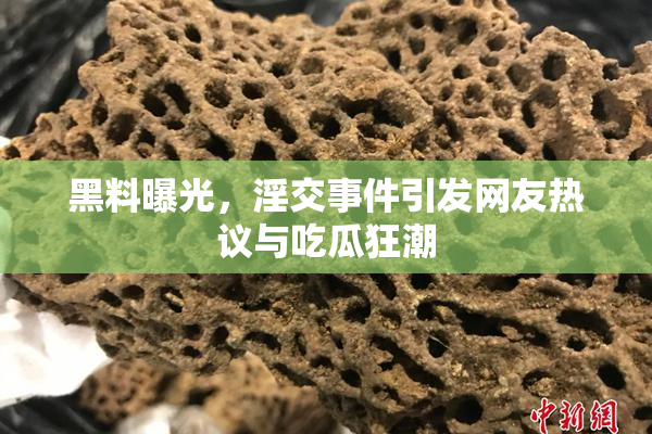黑料曝光，淫交事件引发网友热议与吃瓜狂潮