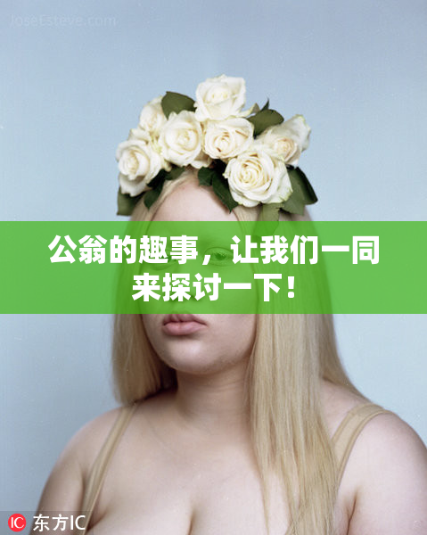 公翁的趣事，让我们一同来探讨一下！
