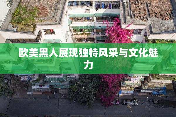欧美黑人展现独特风采与文化魅力