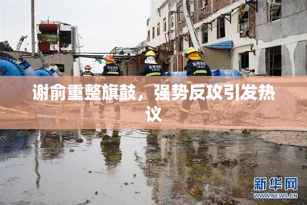 谢俞重整旗鼓，强势反攻引发热议