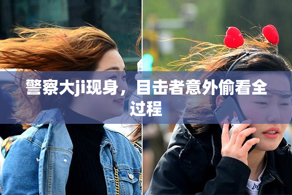 警察大ji现身，目击者意外偷看全过程