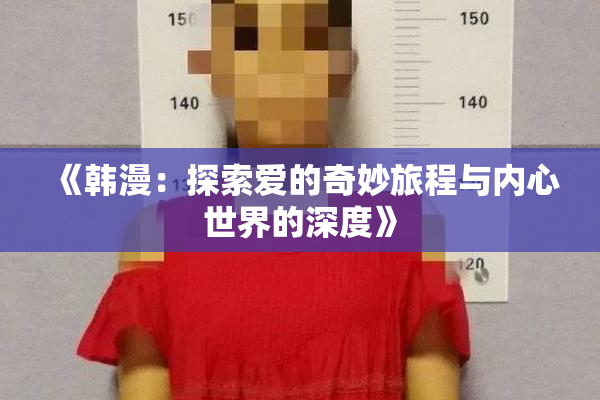 《韩漫：探索爱的奇妙旅程与内心世界的深度》