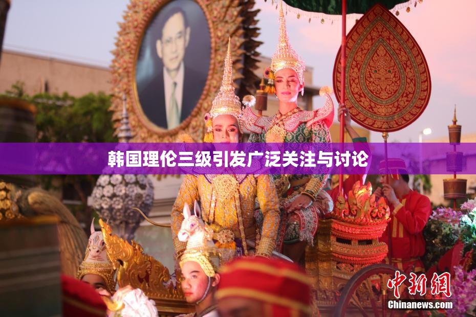 韩国理伦三级引发广泛关注与讨论