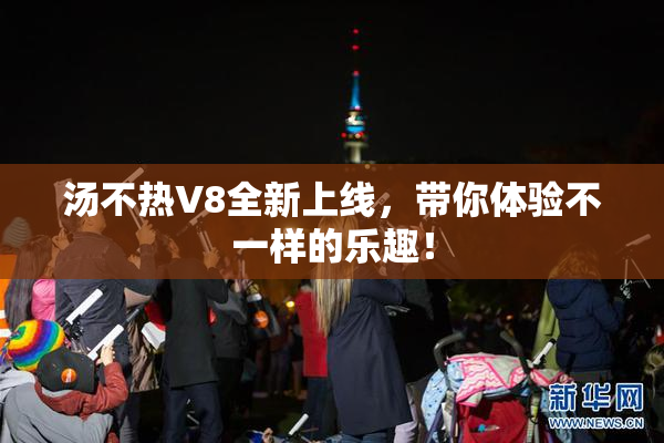 汤不热V8全新上线，带你体验不一样的乐趣！