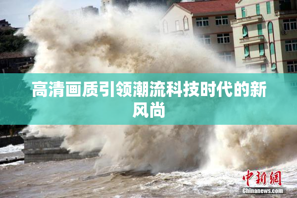 高清画质引领潮流科技时代的新风尚