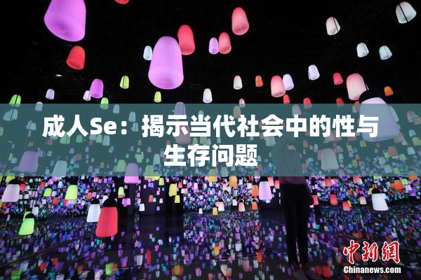 成人Se：揭示当代社会中的性与生存问题