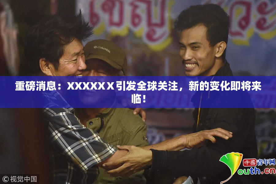 重磅消息：XXXXXⅩ引发全球关注，新的变化即将来临！