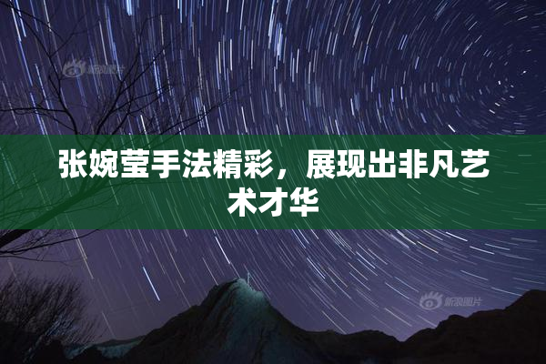 张婉莹手法精彩，展现出非凡艺术才华