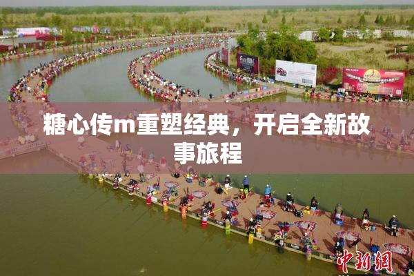 糖心传m重塑经典，开启全新故事旅程
