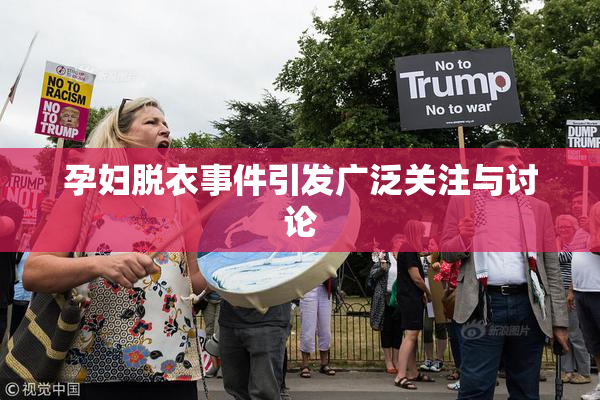 孕妇脱衣事件引发广泛关注与讨论