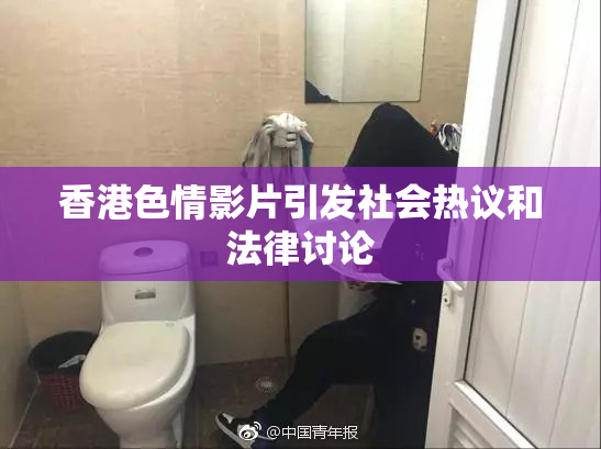 香港色情影片引发社会热议和法律讨论
