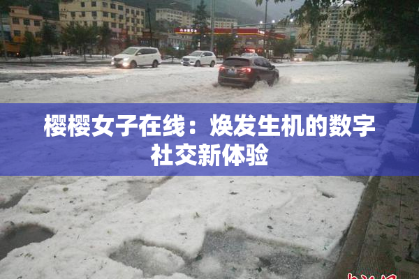 樱樱女子在线：焕发生机的数字社交新体验