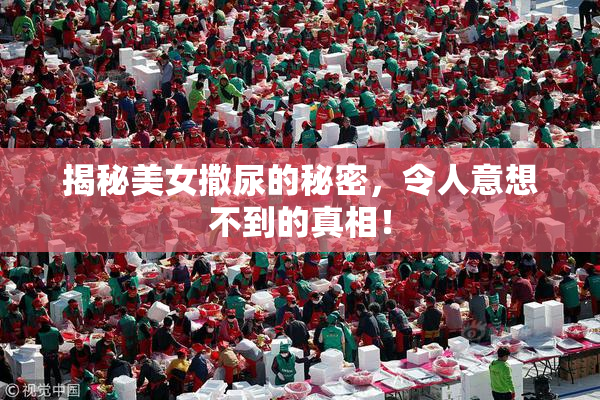 揭秘美女撒尿的秘密，令人意想不到的真相！