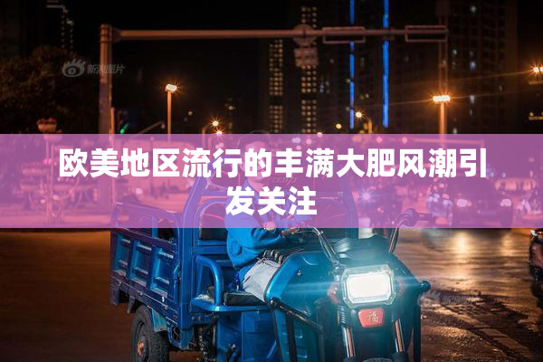 欧美地区流行的丰满大肥风潮引发关注