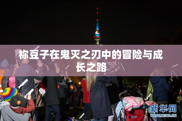 祢豆子在鬼灭之刃中的冒险与成长之路
