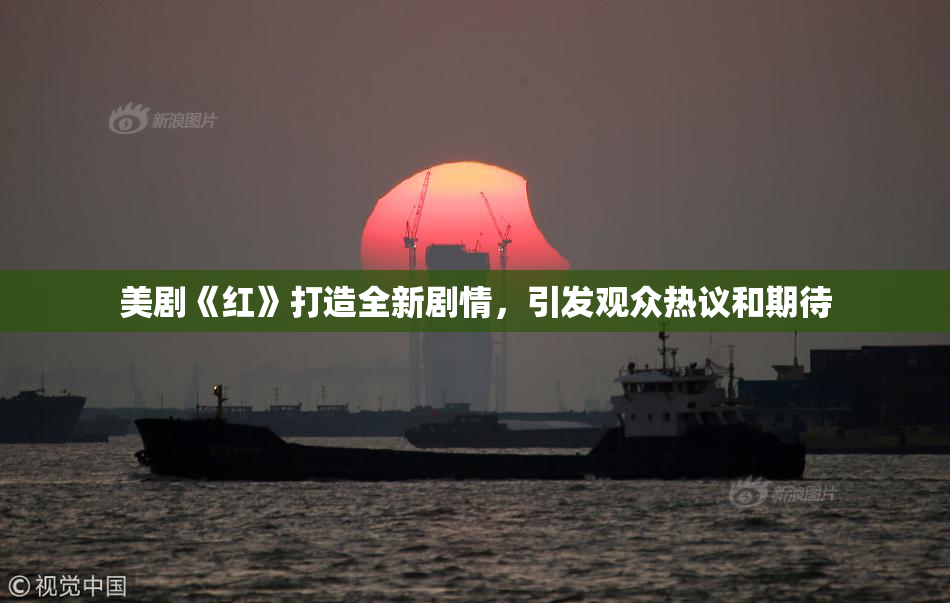 美剧《红》打造全新剧情，引发观众热议和期待
