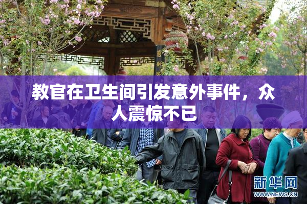 教官在卫生间引发意外事件，众人震惊不已
