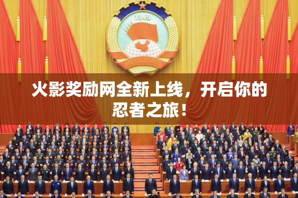 火影奖励网全新上线，开启你的忍者之旅！