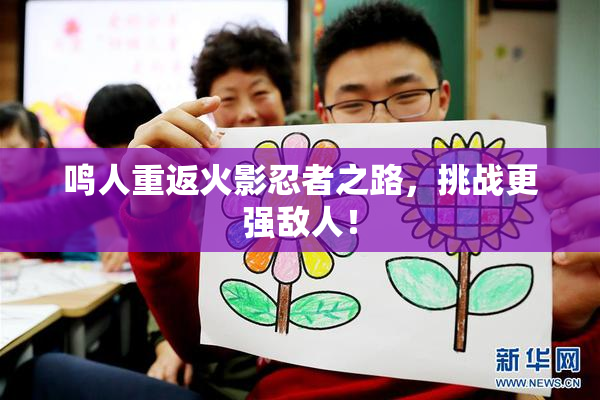 鸣人重返火影忍者之路，挑战更强敌人！
