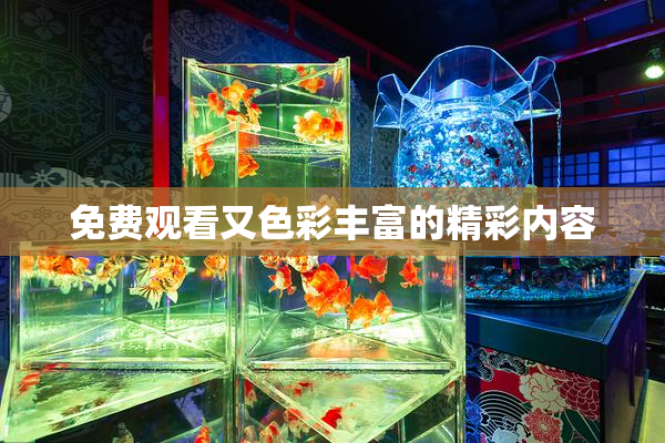 免费观看又色彩丰富的精彩内容